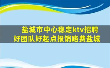 盐城市中心稳定ktv招聘好团队好起点报销路费盐城